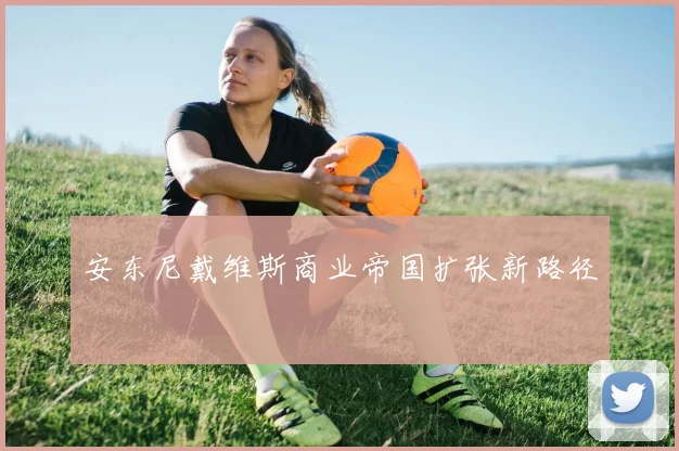 安东尼戴维斯商业帝国扩张新路径