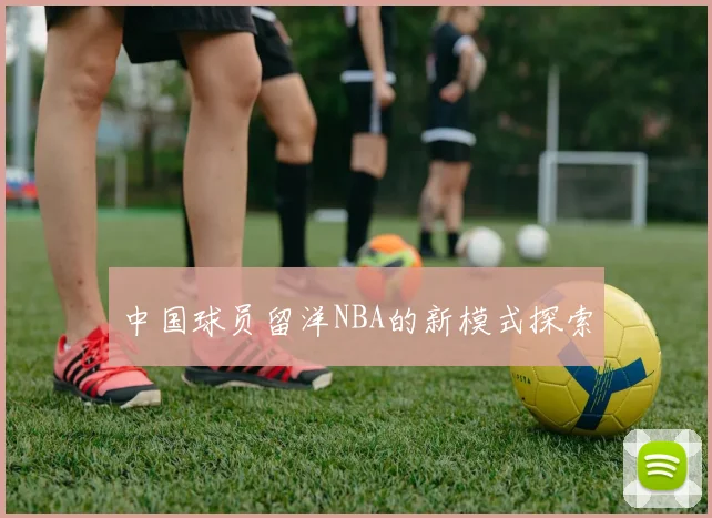 中国球员留洋NBA的新模式探索
