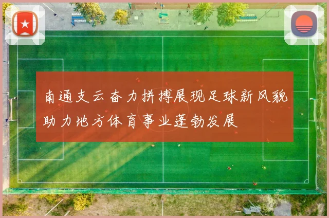 南通支云奋力拼搏展现足球新风貌助力地方体育事业蓬勃发展