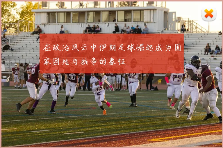 在政治风云中伊朗足球崛起成为国家团结与抗争的象征