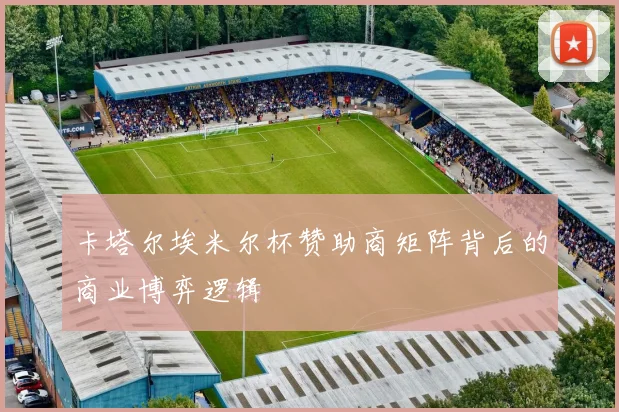 卡塔尔埃米尔杯赞助商矩阵背后的商业博弈逻辑