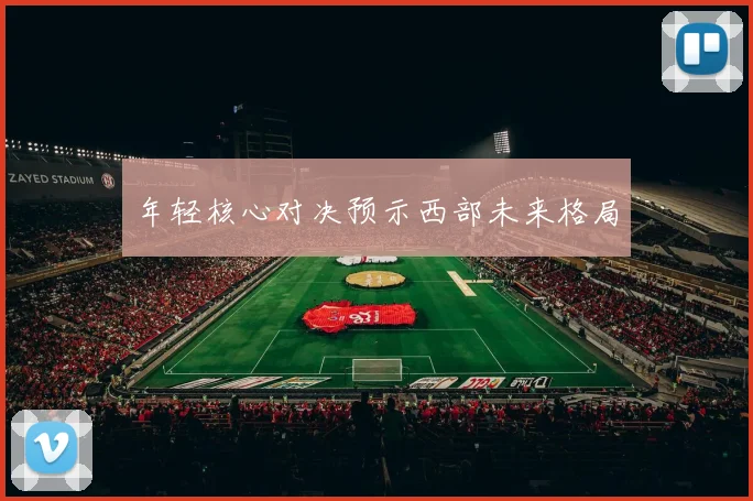 年轻核心对决预示西部未来格局