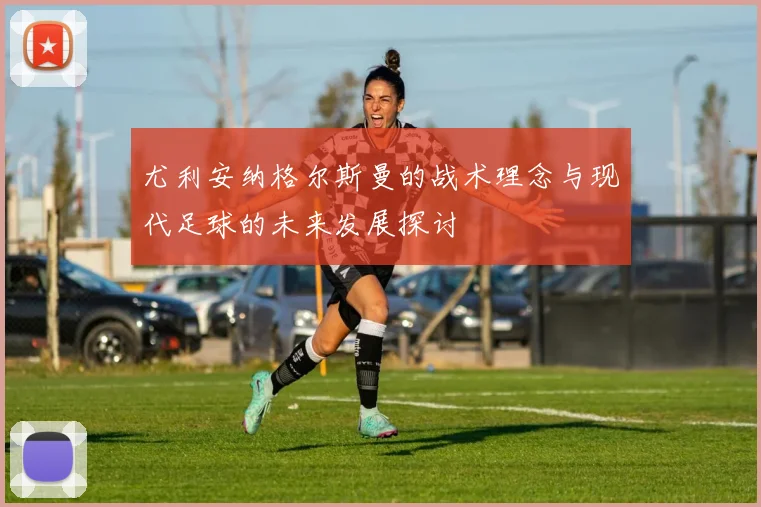 尤利安纳格尔斯曼的战术理念与现代足球的未来发展探讨