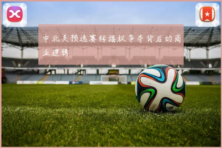 中北美预选赛转播权争夺背后的商业逻辑