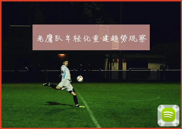 老鹰队年轻化重建趋势观察