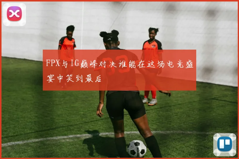 FPX与IG巅峰对决谁能在这场电竞盛宴中笑到最后