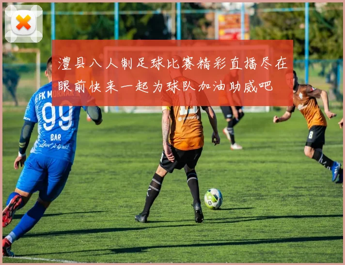 澧县八人制足球比赛精彩直播尽在眼前快来一起为球队加油助威吧